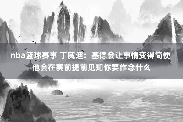 nba篮球赛事 丁威迪：基德会让事情变得简便 他会在赛前提前见知你要作念什么