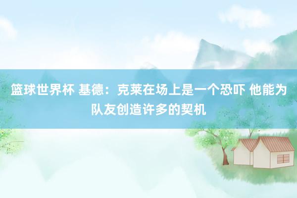 篮球世界杯 基德：克莱在场上是一个恐吓 他能为队友创造许多的契机