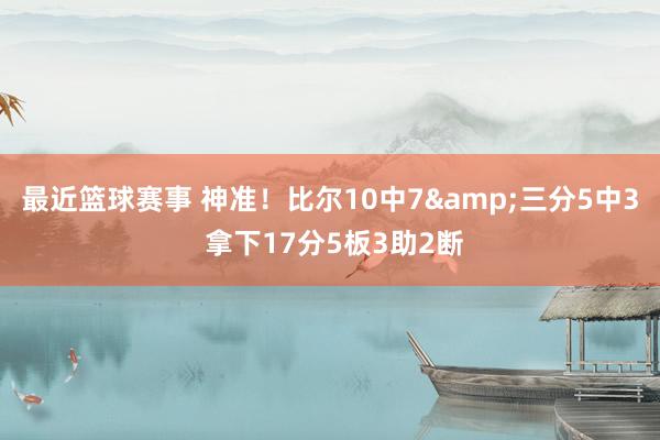 最近篮球赛事 神准！比尔10中7&三分5中3 拿下17分5板3助2断