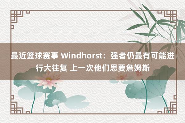 最近篮球赛事 Windhorst：强者仍最有可能进行大往复 上一次他们思要詹姆斯