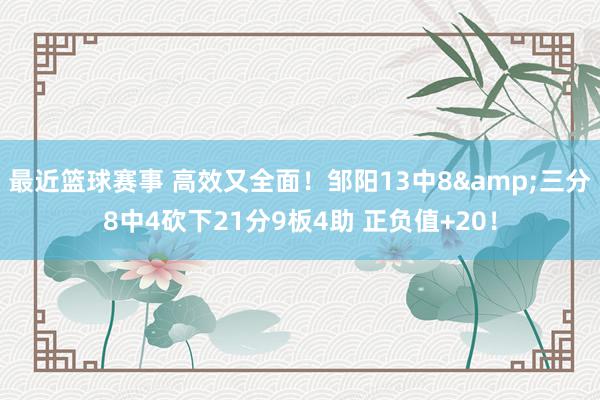 最近篮球赛事 高效又全面！邹阳13中8&三分8中4砍下21分9板4助 正负值+20！