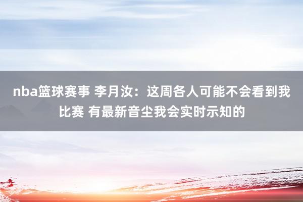 nba篮球赛事 李月汝：这周各人可能不会看到我比赛 有最新音尘我会实时示知的