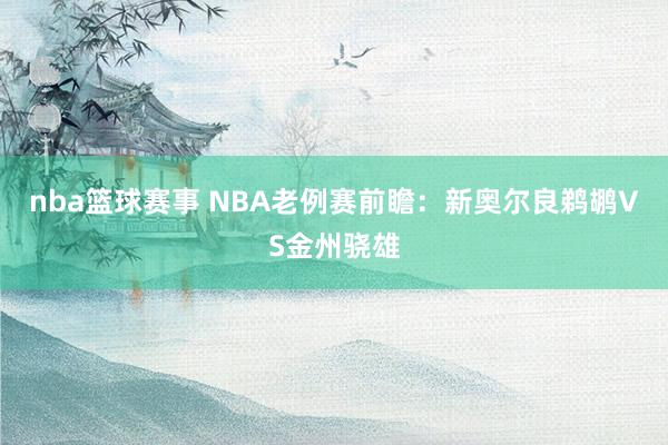 nba篮球赛事 NBA老例赛前瞻：新奥尔良鹈鹕VS金州骁雄