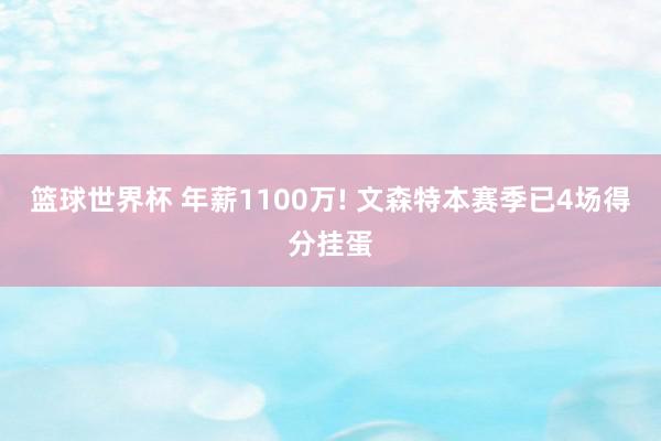 篮球世界杯 年薪1100万! 文森特本赛季已4场得分挂蛋