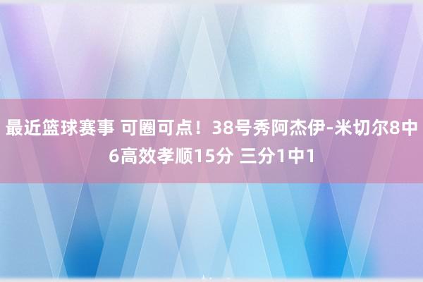 最近篮球赛事 可圈可点！38号秀阿杰伊-米切尔8中6高效孝顺15分 三分1中1