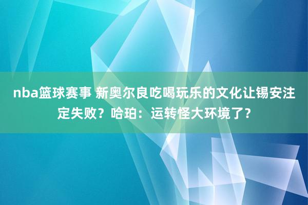 nba篮球赛事 新奥尔良吃喝玩乐的文化让锡安注定失败？哈珀：运转怪大环境了？