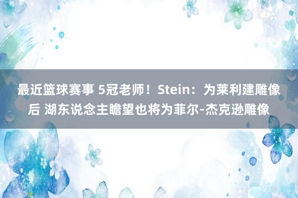 最近篮球赛事 5冠老师！Stein：为莱利建雕像后 湖东说念主瞻望也将为菲尔-杰克逊雕像