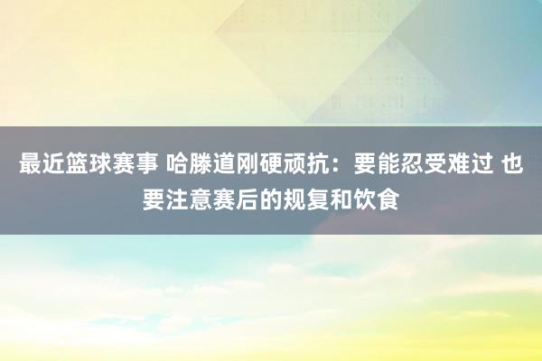 最近篮球赛事 哈滕道刚硬顽抗：要能忍受难过 也要注意赛后的规复和饮食