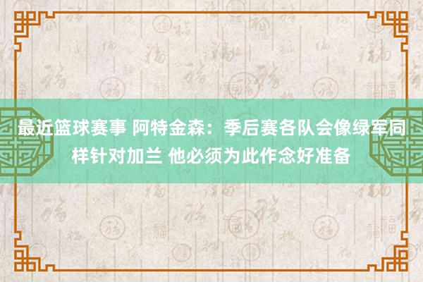 最近篮球赛事 阿特金森：季后赛各队会像绿军同样针对加兰 他必须为此作念好准备