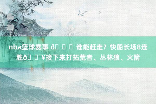 nba篮球赛事 😉谁能赶走？快船长场8连胜🔥接下来打拓荒者、丛林狼、火箭