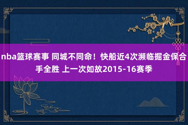 nba篮球赛事 同城不同命！快船近4次濒临掘金保合手全胜 上一次如故2015-16赛季