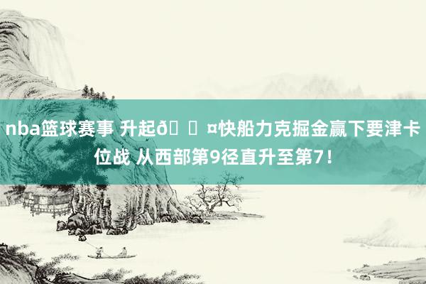 nba篮球赛事 升起😤快船力克掘金赢下要津卡位战 从西部第9径直升至第7！