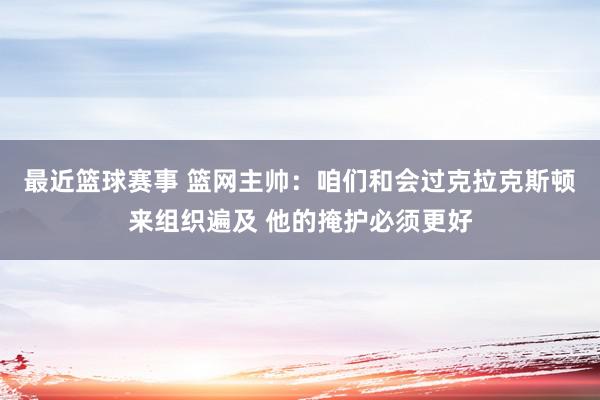 最近篮球赛事 篮网主帅：咱们和会过克拉克斯顿来组织遍及 他的掩护必须更好