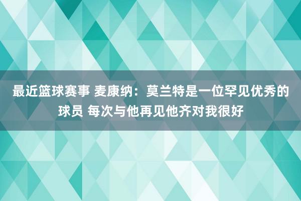 最近篮球赛事 麦康纳：莫兰特是一位罕见优秀的球员 每次与他再见他齐对我很好