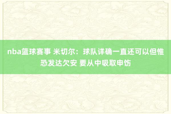 nba篮球赛事 米切尔：球队详确一直还可以但惟恐发达欠安 要从中吸取申饬