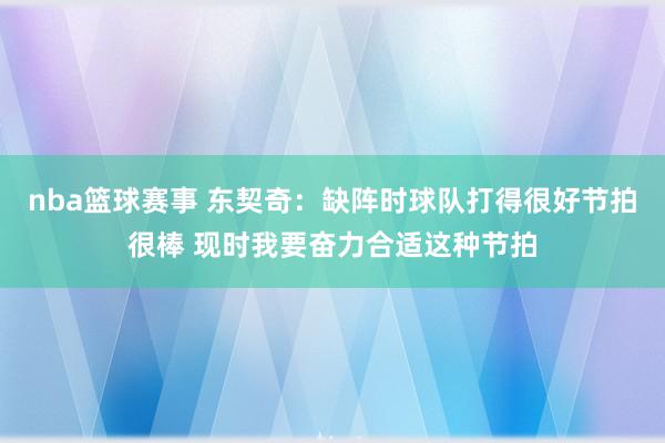 nba篮球赛事 东契奇：缺阵时球队打得很好节拍很棒 现时我要奋力合适这种节拍