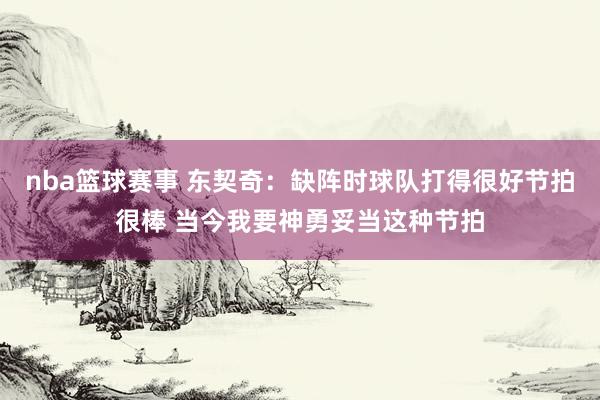 nba篮球赛事 东契奇：缺阵时球队打得很好节拍很棒 当今我要神勇妥当这种节拍