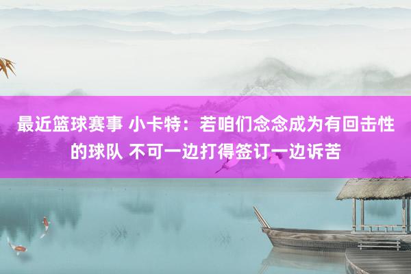 最近篮球赛事 小卡特：若咱们念念成为有回击性的球队 不可一边打得签订一边诉苦