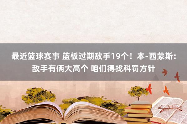 最近篮球赛事 篮板过期敌手19个！本-西蒙斯：敌手有俩大高个 咱们得找科罚方针