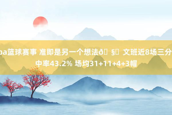 nba篮球赛事 准即是另一个想法🧐文班近8场三分射中率43.2% 场均31+11+4+3帽