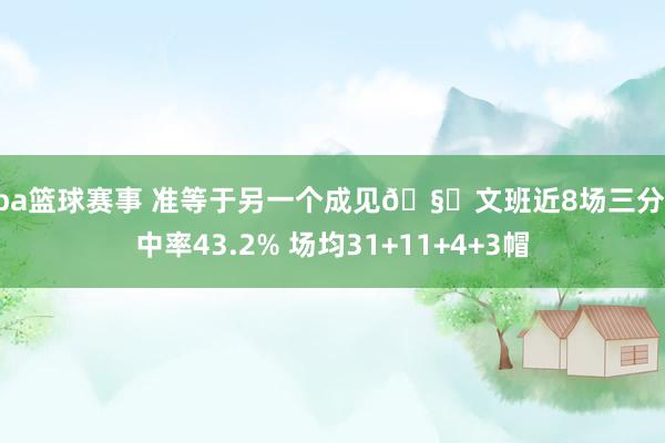 nba篮球赛事 准等于另一个成见🧐文班近8场三分射中率43.2% 场均31+11+4+3帽