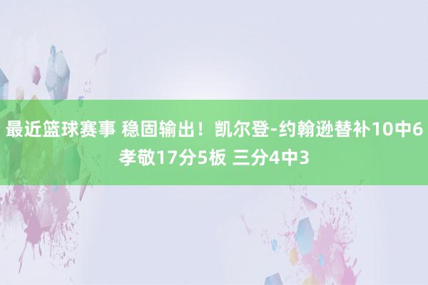 最近篮球赛事 稳固输出！凯尔登-约翰逊替补10中6孝敬17分5板 三分4中3