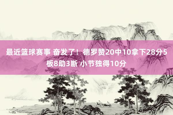 最近篮球赛事 奋发了！德罗赞20中10拿下28分5板8助3断 小节独得10分