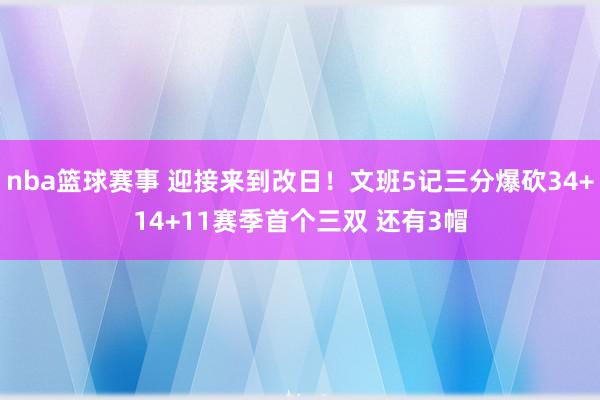 nba篮球赛事 迎接来到改日！文班5记三分爆砍34+14+11赛季首个三双 还有3帽