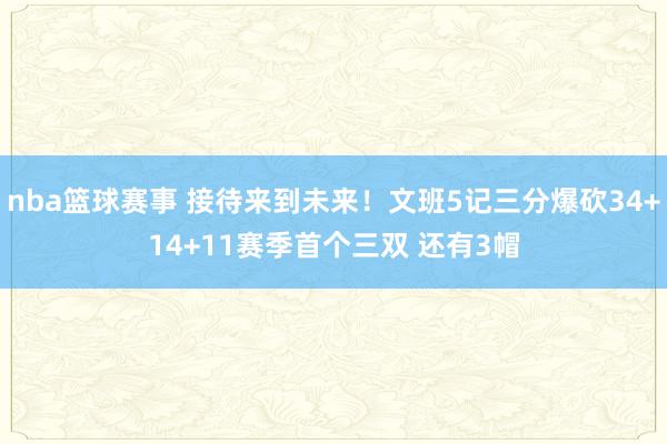 nba篮球赛事 接待来到未来！文班5记三分爆砍34+14+11赛季首个三双 还有3帽