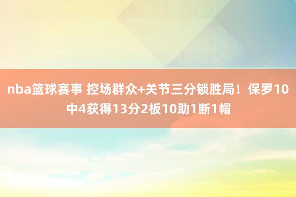 nba篮球赛事 控场群众+关节三分锁胜局！保罗10中4获得13分2板10助1断1帽