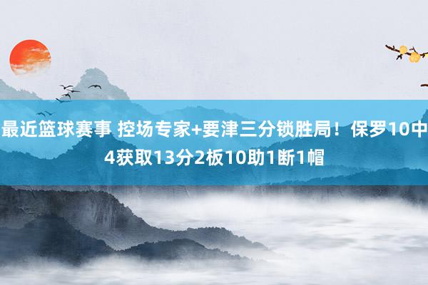 最近篮球赛事 控场专家+要津三分锁胜局！保罗10中4获取13分2板10助1断1帽