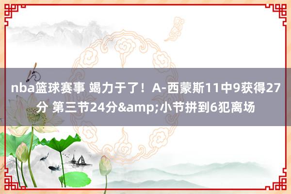 nba篮球赛事 竭力于了！A-西蒙斯11中9获得27分 第三节24分&小节拼到6犯离场