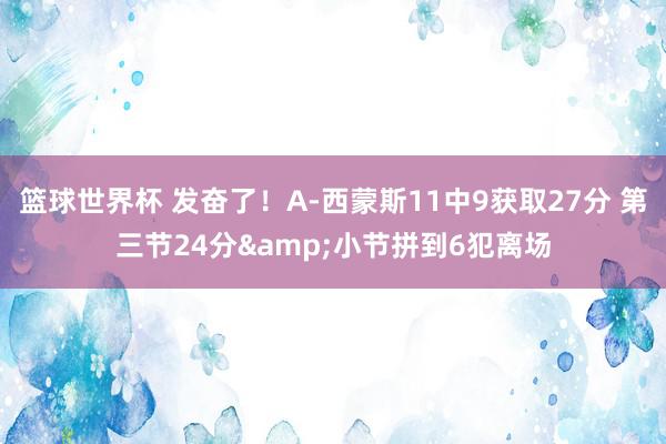 篮球世界杯 发奋了！A-西蒙斯11中9获取27分 第三节24分&小节拼到6犯离场