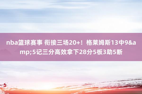 nba篮球赛事 衔接三场20+！格莱姆斯13中9&5记三分高效拿下28分5板3助5断