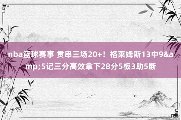 nba篮球赛事 贯串三场20+！格莱姆斯13中9&5记三分高效拿下28分5板3助5断