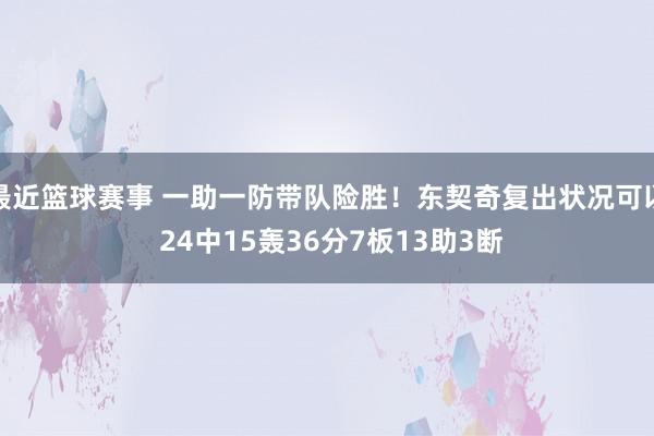 最近篮球赛事 一助一防带队险胜！东契奇复出状况可以 24中15轰36分7板13助3断