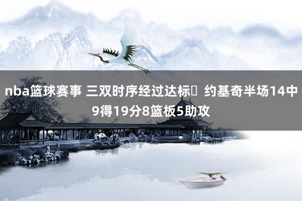 nba篮球赛事 三双时序经过达标✔约基奇半场14中9得19分8篮板5助攻