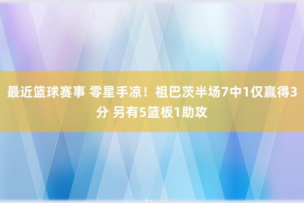 最近篮球赛事 零星手凉！祖巴茨半场7中1仅赢得3分 另有5篮板1助攻