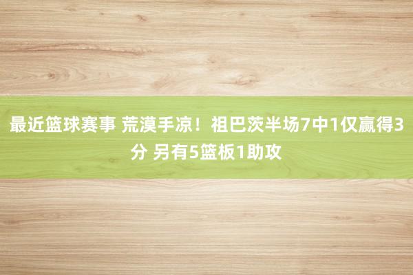 最近篮球赛事 荒漠手凉！祖巴茨半场7中1仅赢得3分 另有5篮板1助攻