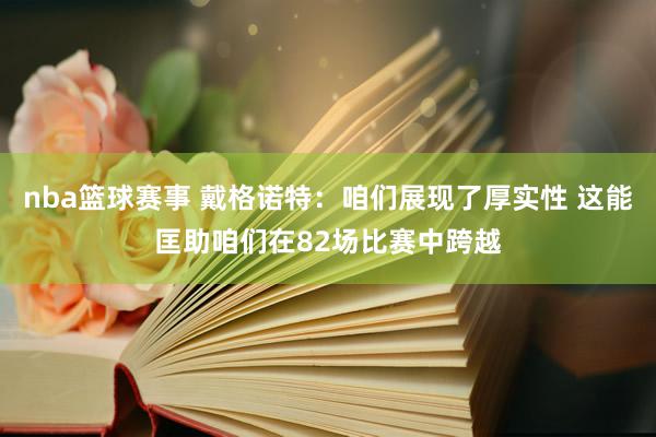 nba篮球赛事 戴格诺特：咱们展现了厚实性 这能匡助咱们在82场比赛中跨越