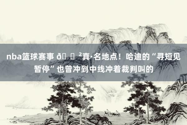 nba篮球赛事 😲真·名地点！哈迪的“寻短见暂停”也曾冲到中线冲着裁判叫的