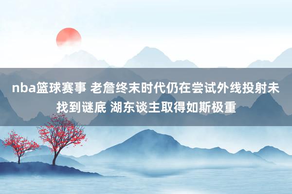 nba篮球赛事 老詹终末时代仍在尝试外线投射未找到谜底 湖东谈主取得如斯极重