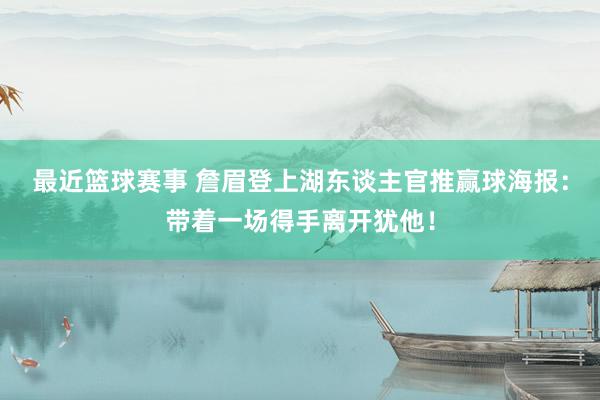 最近篮球赛事 詹眉登上湖东谈主官推赢球海报：带着一场得手离开犹他！