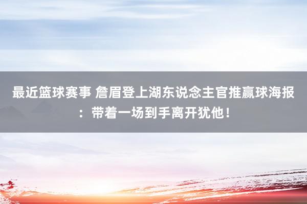 最近篮球赛事 詹眉登上湖东说念主官推赢球海报：带着一场到手离开犹他！