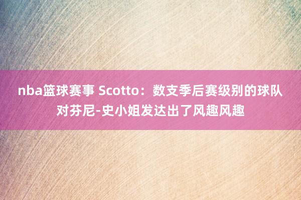 nba篮球赛事 Scotto：数支季后赛级别的球队对芬尼-史小姐发达出了风趣风趣