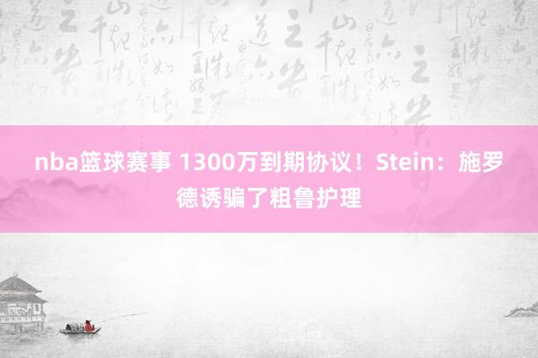 nba篮球赛事 1300万到期协议！Stein：施罗德诱骗了粗鲁护理