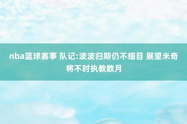 nba篮球赛事 队记:波波归期仍不细目 展望米奇将不时执教数月