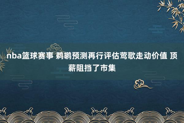 nba篮球赛事 鹈鹕预测再行评估莺歌走动价值 顶薪阻挡了市集