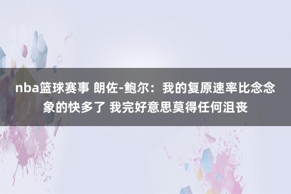 nba篮球赛事 朗佐-鲍尔：我的复原速率比念念象的快多了 我完好意思莫得任何沮丧