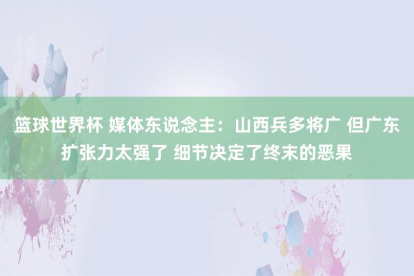 篮球世界杯 媒体东说念主：山西兵多将广 但广东扩张力太强了 细节决定了终末的恶果